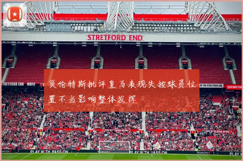 莫伦特斯批评皇马表现失控球员位置不当影响整体发挥