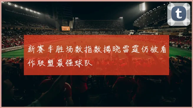 新赛季胜场数指数揭晓雷霆仍被看作联盟最强球队