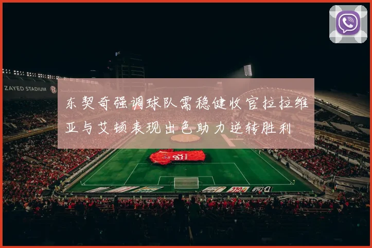 东契奇强调球队需稳健收官拉拉维亚与艾顿表现出色助力逆转胜利