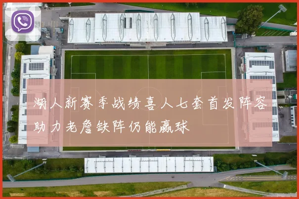 湖人新赛季战绩喜人七套首发阵容助力老詹缺阵仍能赢球
