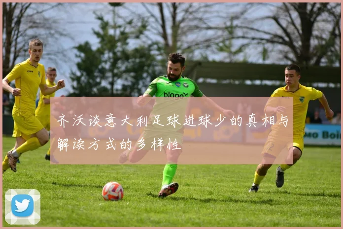 齐沃谈意大利足球进球少的真相与解读方式的多样性